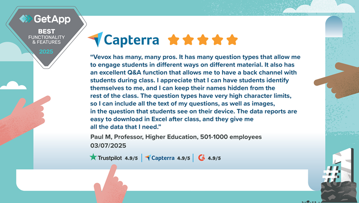 GetApp Best Functionality and Features 2025 badge with review quote: Vevox has many, many pros. It has many question types that allow me to engage students in different ways on different material. It also has an excellent Q&A function that allows me to have a back channel with  students during class. I appreciate that I can have students identify  themselves to me, and I can keep their names hidden from the  rest of the class. The question types have very high character limits,  so I can include all the text of my questions, as well as images,  in the question that students see on their device. The data reports are  easy to download in Excel after class, and they give me  all the data that I need.